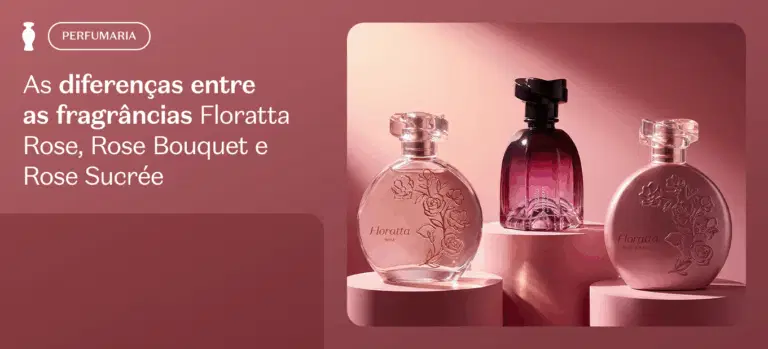 As diferenças entre as fragrâncias Floratta Rose, Rose Bouquet e Rose Sucrée
