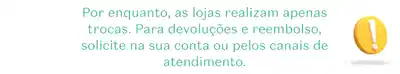 Retângulo branco com ponto de exclamação em fundo laranja e letras verdes dizendo que as lojas físicas realizam apenas trocas, não aceitam devoluções.