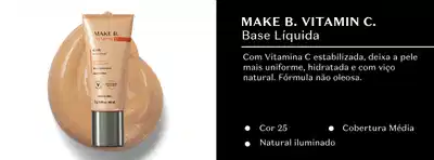 Make B. Vitamin C Base Líquida. Com Vitamina C estabilizada, deixa a pele mais uniforme, hidratada e com viço natural. Fórmula não oleosa. Cor 25, Cobertura Média, Natural iluminado.