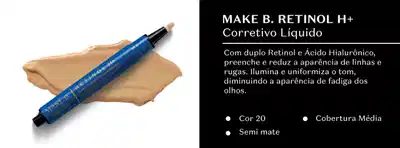 O produto apresentado é o Make B. Retinol H+ Corretivo Líquido, com duplo Retinol e Ácido Hialurônico em sua fórmula. Ele promete preencher e reduzir a aparência de linhas e rugas, iluminar e uniformizar o tom da pele, diminuindo a aparência de fadiga dos olhos. Está disponível nas cores 20 e Cobertura Média, com acabamento Semi Matte.