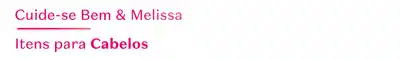 Banner com fundo branco e letras em rosa com a comunicação: Cuide-se Bem & Melissa - Itens para Cabelos
