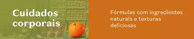 Fundo verde e laranja com uma laranja em destaque e convite para conhecer os produtos de cuidados corporais e fórmulas com ingredientes naturais e texturas deliciosas.