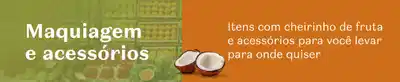 Imagem em tom de verde e laranja com coco em destaque e texto convidando a conhecer os itens de maquiagem e acessórios com cheirinho de fruta.