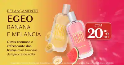 Relançamento Egeo Banana e Melancia com 20% de desconto. O mix cremoso e refrescante das frutas mais famosas de Egeo tá de volta. Duas garrafas de Eau de Parfum Egeo, uma com líquido amarelo e outra com líquido rosa, acompanhadas de fatias de banana e melancia. Imagens meramente ilustrativas. Consulte descontos e itens participantes na página da promoção. Estoque limitado.