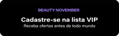 Beauty November. Cadastre-se na lista VIP. Receba ofertas antes de todo mundo.