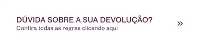 Dúvida sobre a sua devolução? Confira todas as regras clicando aqui. Botão para acessar mais informações sobre política de devoluções.