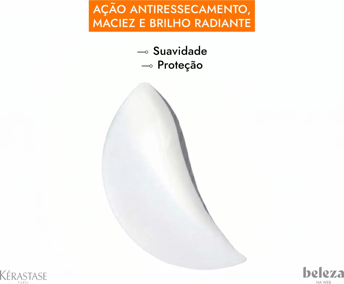Ação antiressecamento, maciez e brilho radiante. Suavidade e proteção.