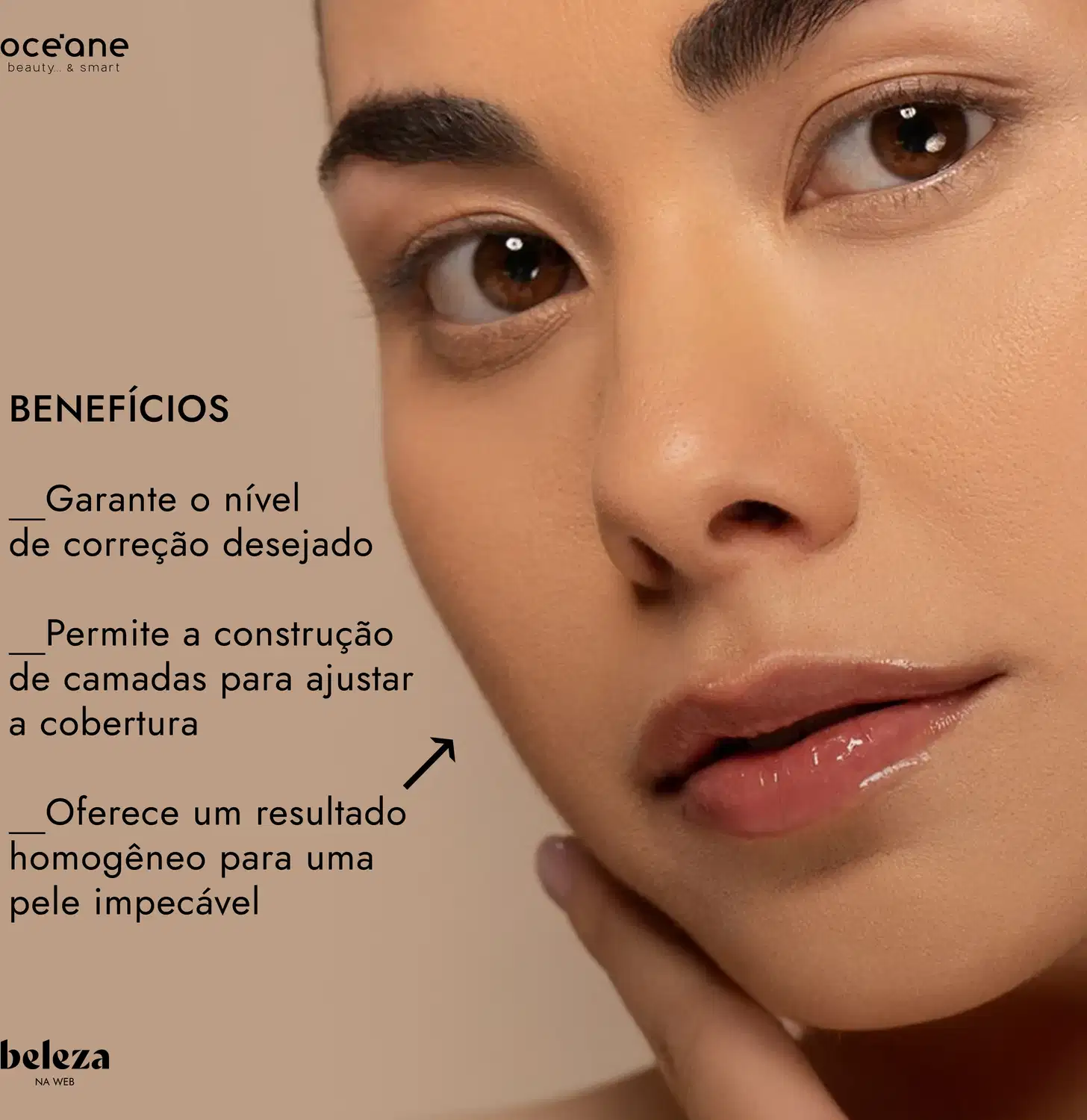 Benefícios: Garante o nível de correção desejado; Permite a construção de camadas para ajustar a cobertura; Oferece um resultado homogêneo para uma pele impecável.