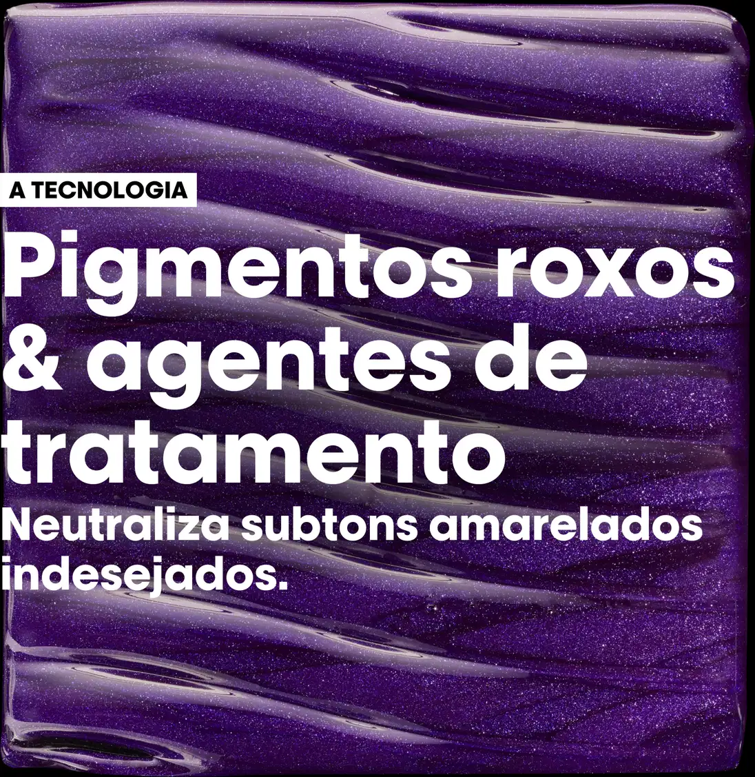 Texto: A tecnologia - Pigmentos roxos e agentes de tratamento. Neutraliza subtons amarelados indesejados
