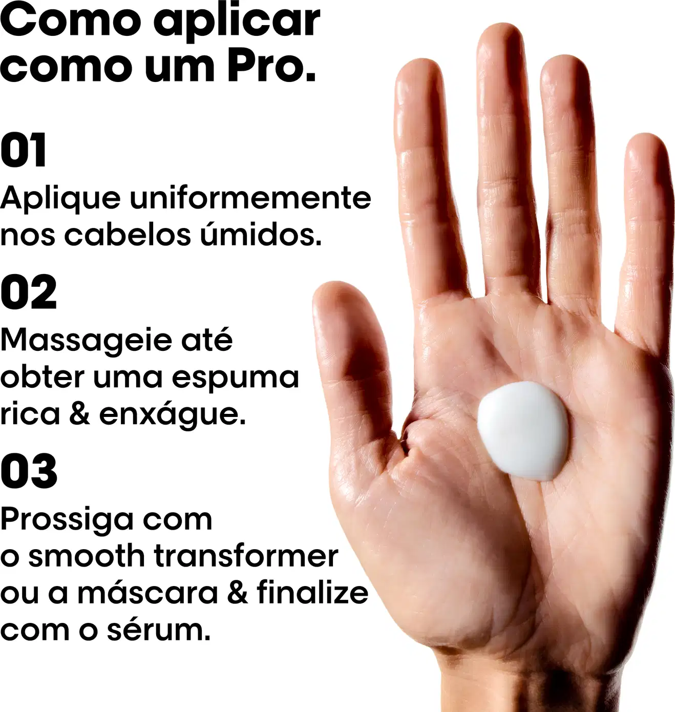 Como aplicar,1 Aplique uniformemente uma quantidade do tamanho da palma da mão nos cabelos limpos e úmidos, do comprimento às pontas.2 Deixe agir por 15 min e enxágue.3 Siga com secador para ativar a tecnologia. Para maximizar resultado use  a chapinha.