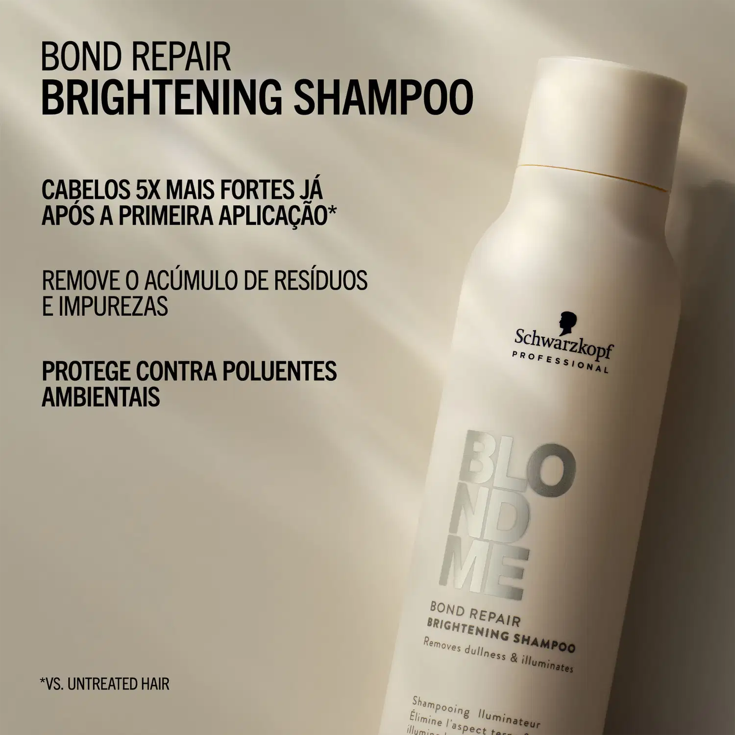 BOND REPAIR BRIGHTENING SHAMPOO
CABELOS 5X MAIS FORTES JÁ APÓS A PRIMEIRA APLICAÇÃO*
REMOVE O ACÚMULO DE RESÍDUOS E IMPUREZAS
PROTEGE CONTRA POLUENTES AMBIENTAIS
