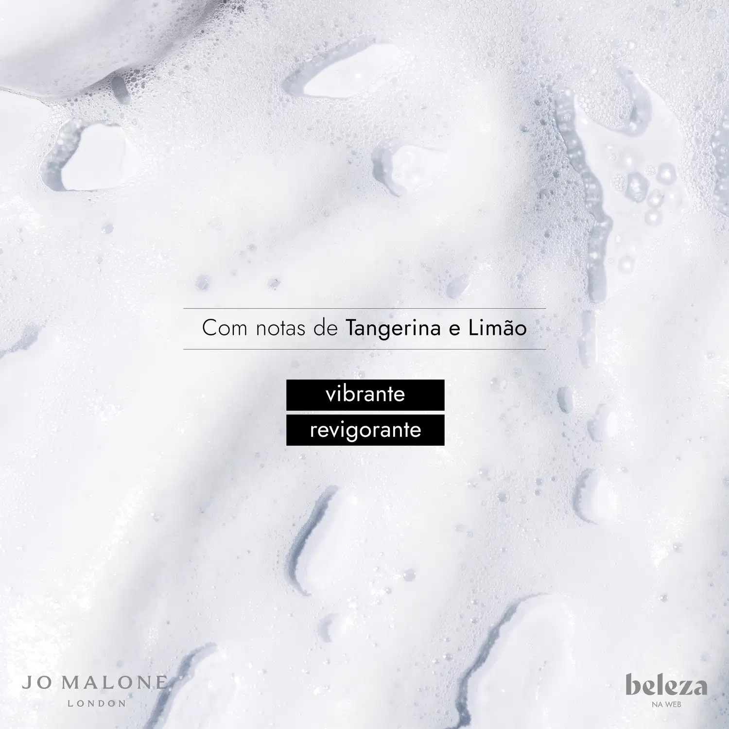 Espuma branca de sabonete com bolhas e gotas d’água escorrendo. Ao centro, o texto: "Com notas de Tangerina e Limão", "vibrante" e "revigorante". Na base, estão os logos das marcas Jo Malone London e Beleza na Web.