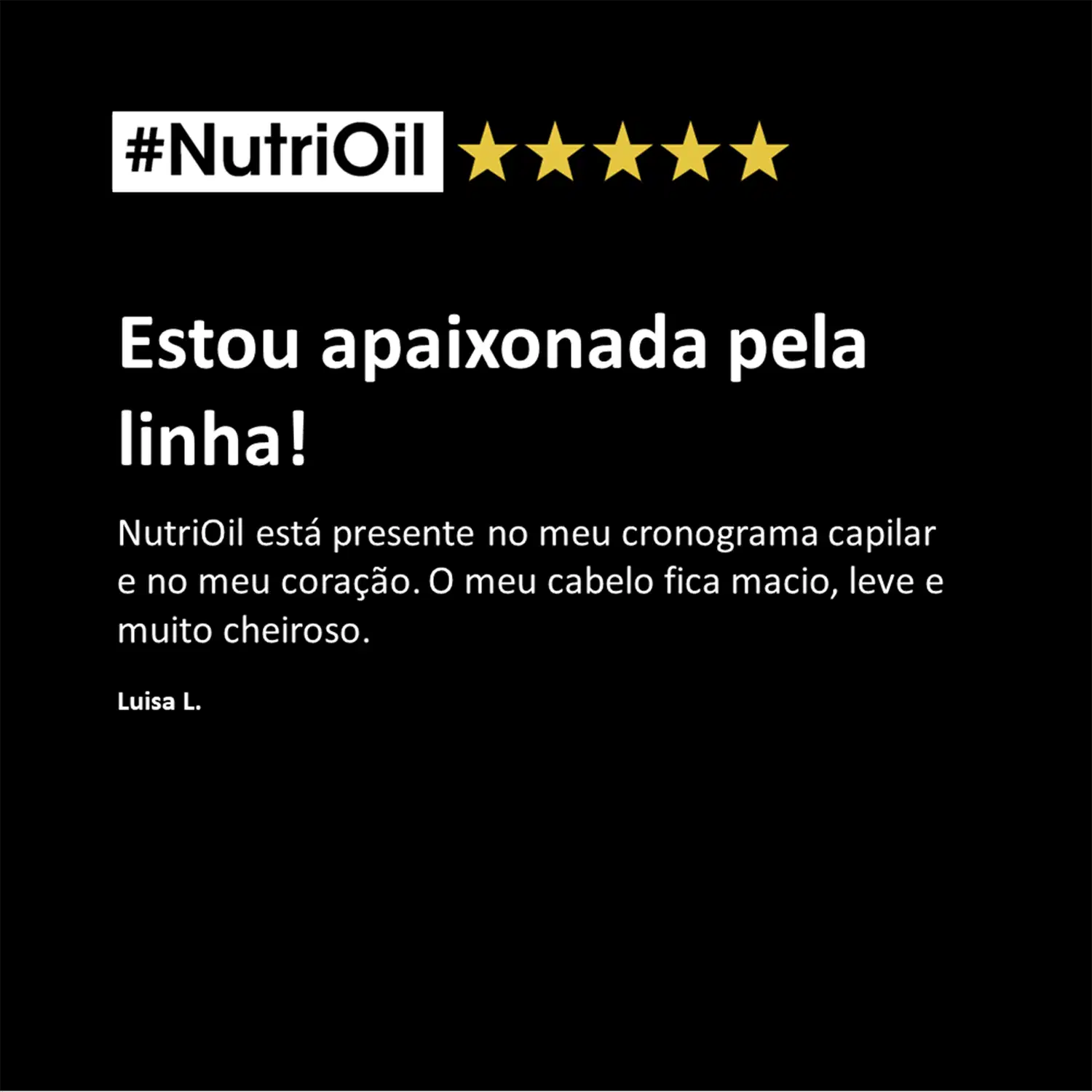 O texto na imagem diz: "#NutriOil Estou apaixonada pela linha! NutriOil está presente no meu cronograma capilar e no meu coração. O meu cabelo fica macio, leve e muito cheiroso. Luisa L."