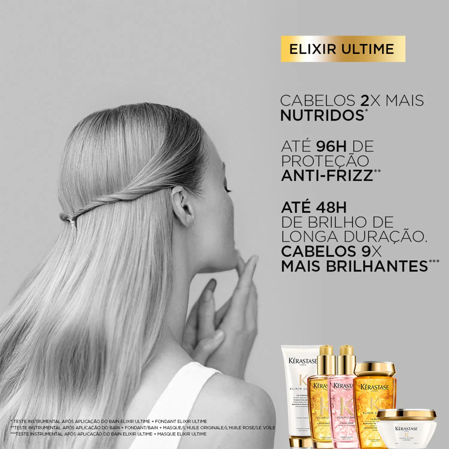ELIXIR ULTIME
CABELOS 2X MAIS NUTRIDOS
ATÉ 96H DE PROTEÇÃO ANTI-FRIZZ*
ATÉ 48H DE BRILHO DE LONGA DURAÇÃO, CABELOS 9X MAIS BRILHANTES***