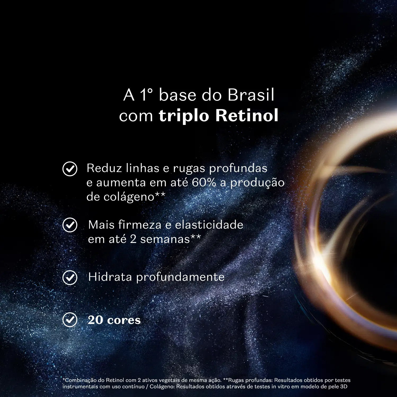 Texto branco sobre fundo escuro diz: "A 1° base do Brasil com triplo Retinol, reduz linhas e rugas profundas, aumenta a produção de colágeno, proporciona mais firmeza e elasticidade em até 2 semanas, e hidrata profundamente. Disponível em 20 cores.