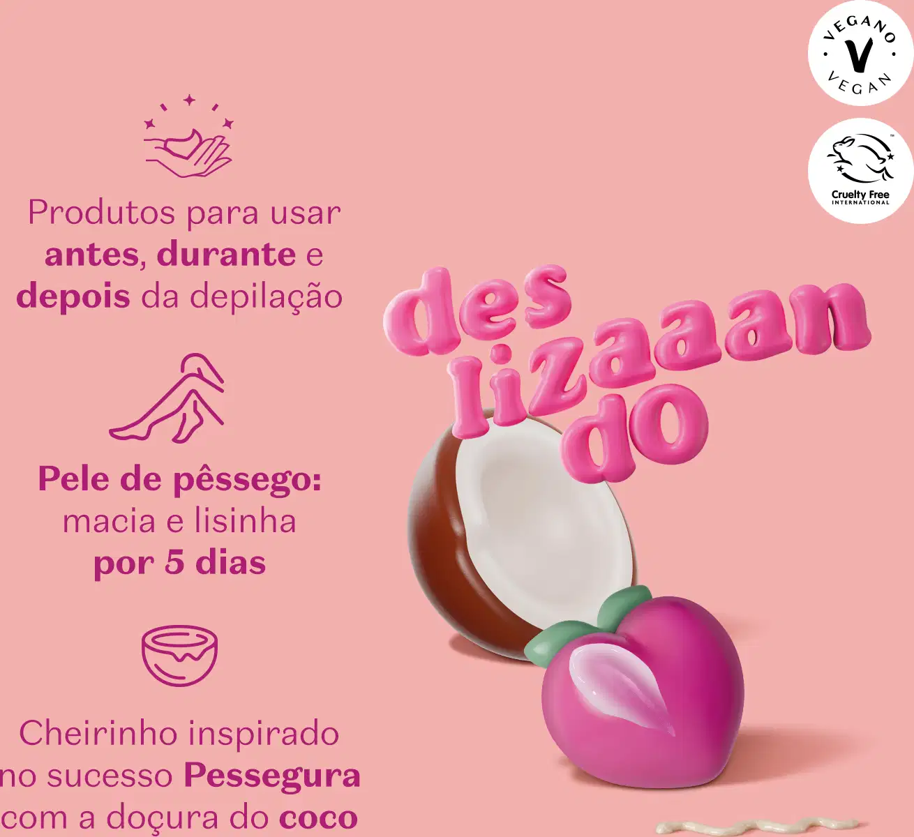 Ilustração de meio coco marrom com polpa branca e um pêssego rosa sobre fundo rosa com texto "Des lizaan do" e outras informações sobre cheirinho inspirado no sucesso Pessegura, para usar antes, durante e depois da depilação e pele lisinha por 5 dias.