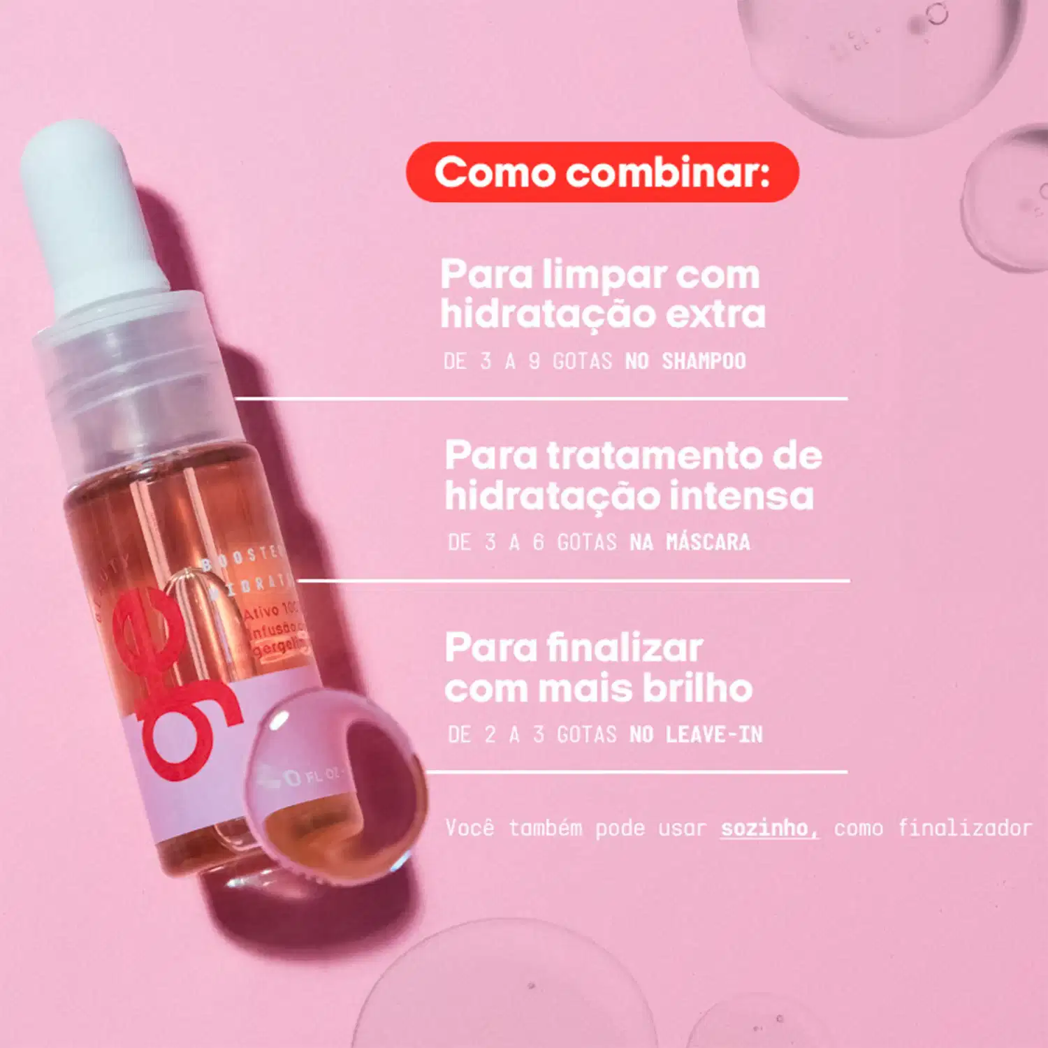 Como combinar: Para limpar com hidratação extra de 3 a 9 gotas no shampoo. Para tratamento de hidratação intensa de 3 a 6 gotas na máscara. Para finalizar com mais brilho de 2 a 3 gotas no leave-in.