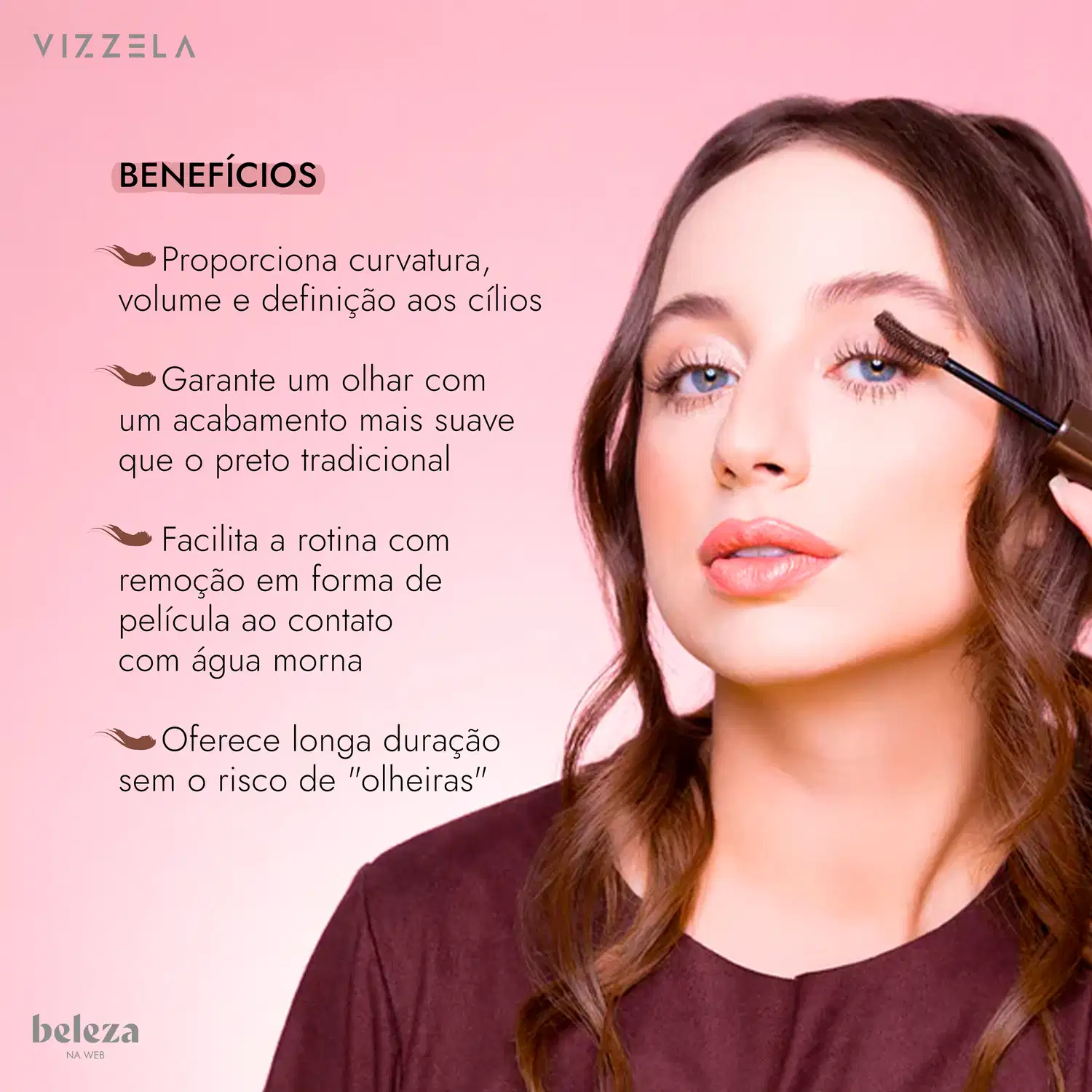 Benefícios: Proporciona curvatura, volume e definição aos cílios; Garante um olhar com acabamento mais suave que o preto tradicional; Facilita a rotina com remoção em forma de película ao contato com água morna; Longa duração sem o risco de "olheiras".