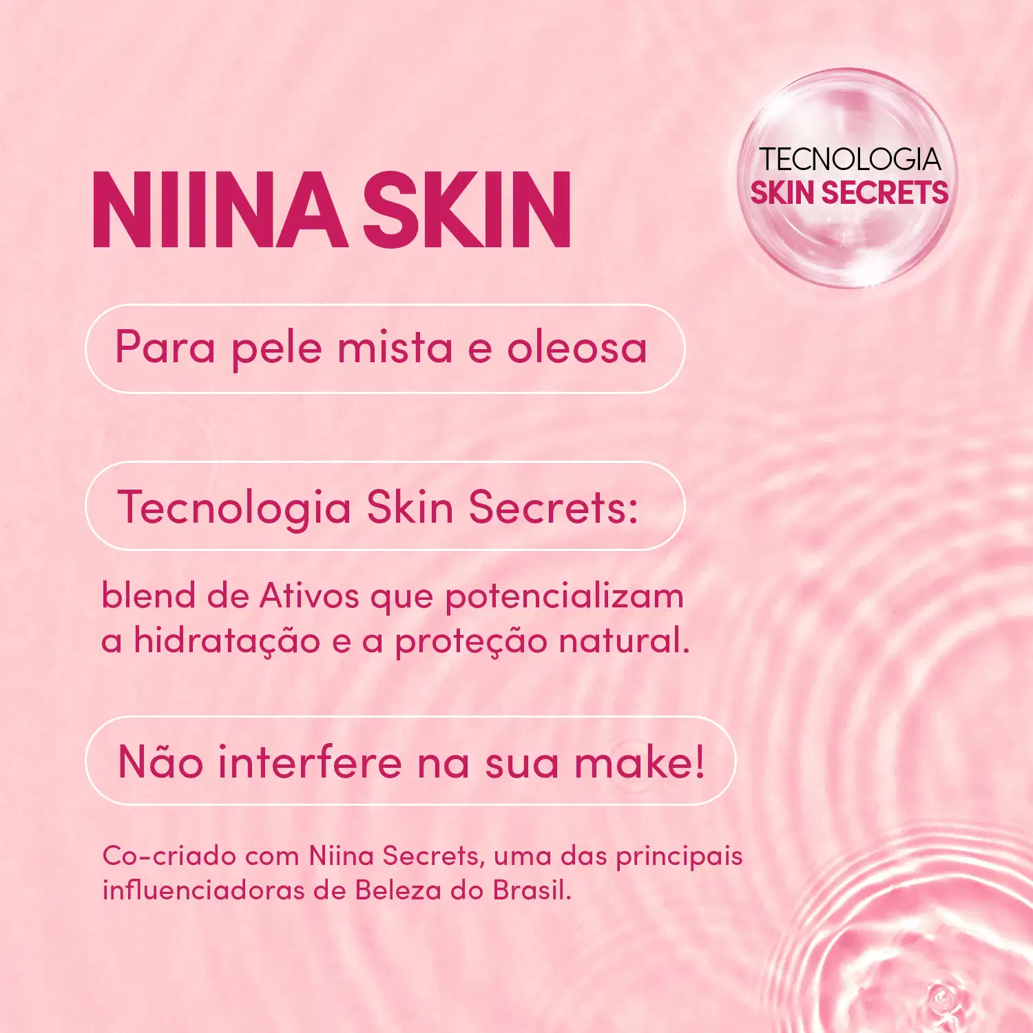 A imagem de card com as informações Tecnologia Skin Secrets, blend de ativos que potencializam a hidratação e a proteção natural não interfere na maquiagem co-criado com Niina Secrets. Há um elemento gráfico em formato de bolha. As cores são rosa.