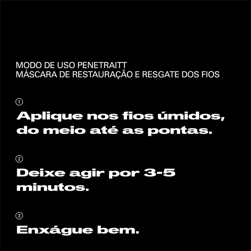 Aplique nos fios unidos, do meio até as pontas. Deixe agir por 3-5 minutos. Enxágue bem.