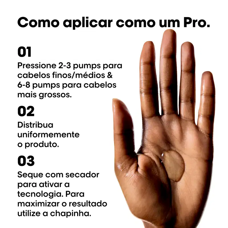 01 Pressione 2-3 pumps para cabelos finos/médios & 6-8 pumps para cabelos mais grossos.
02 Distribua uniformemente o produto.
03 Seque com secador para ativar a tecnologia. Para maximizar o resultado utilize a chapinha.