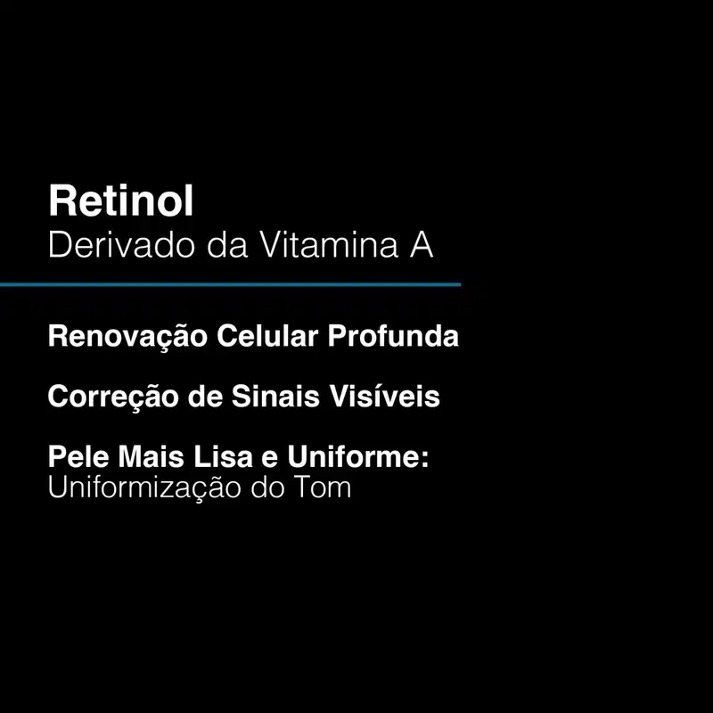 Retinol, derivado da Vitamina A. Renovação Celular Profunda, Correção de Sinais Visíveis, Pele Mais Lisa e Uniforme: Uniformização do Tom.