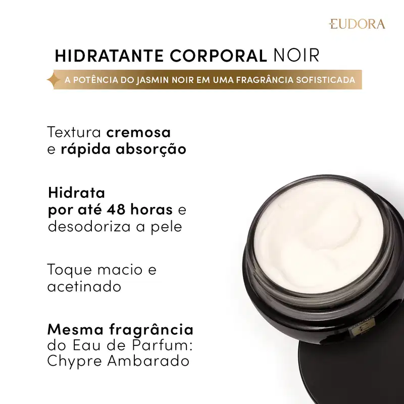 Hidratante corporal noir: textura cremosa e rápida absorção, hidrata por até 48 horas e desodoriza a pele, toque macio e acetinado, mesma fragrância do Eau de Parfum Chypre Ambarado.