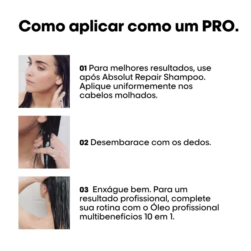 Para melhores resultados, use após Absolut Repair Shampoo. Aplique uniformemente nos cabelos molhados. Desembarece com os dedos. Enxágue bem. Para um resultado profissional, complete sua rotina com o Óleo profissional multibenefícios 10 em 1.